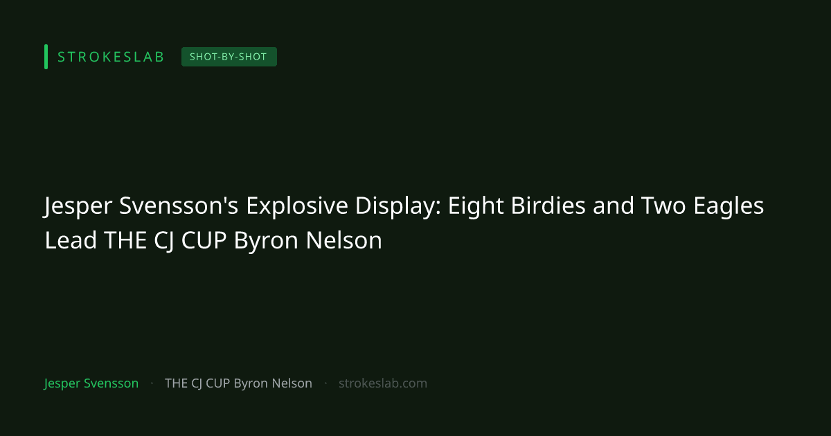 Jesper Svensson's Explosive Display: Eight Birdies and Two Eagles Lead THE CJ CUP Byron Nelson