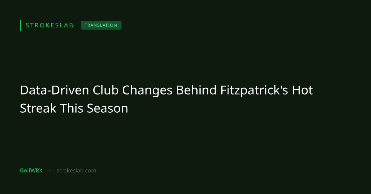 Data-Driven Club Changes Behind Fitzpatrick's Hot Streak This Season