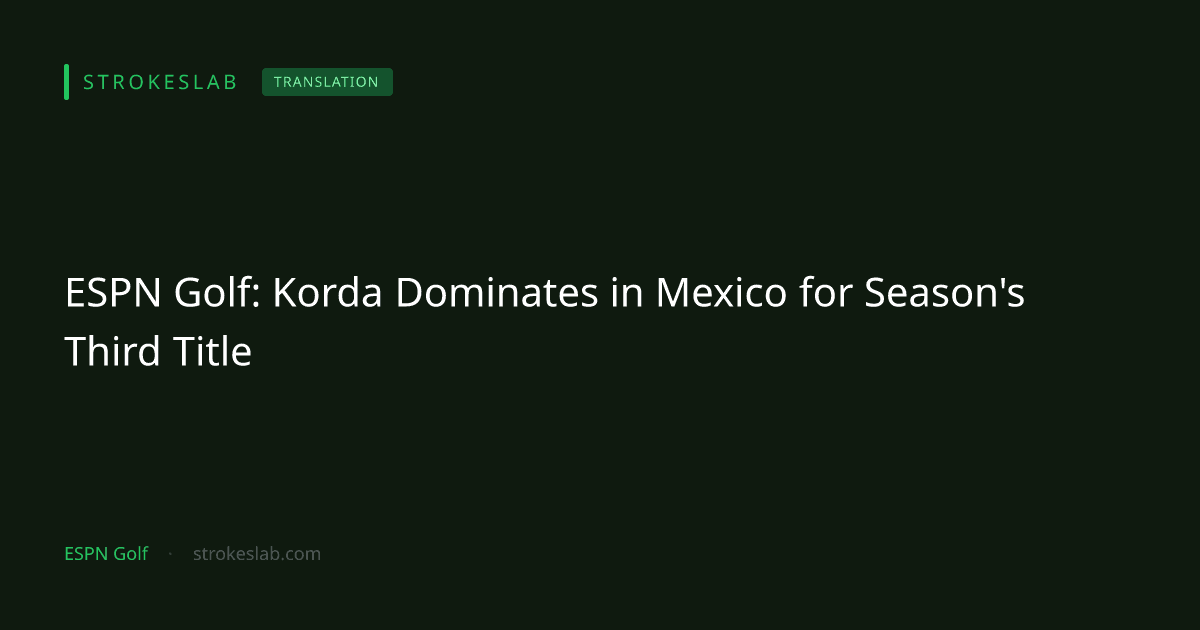 ESPN Golf: Korda Dominates in Mexico for Season's Third Title