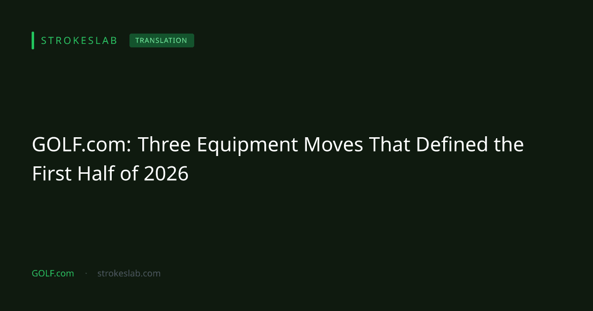 GOLF.com: Three Equipment Moves That Defined the First Half of 2026