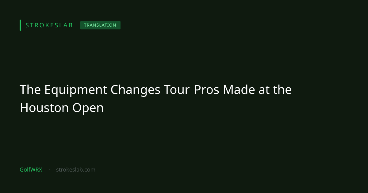 The Equipment Changes Tour Pros Made at the Houston Open