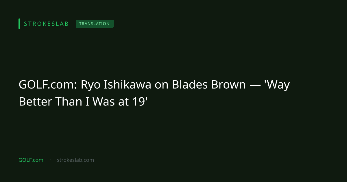GOLF.com：「19歳の自分より遥かに上手い」——石川遼がブレイズ・ブラウンに見た、かつての自分との違い