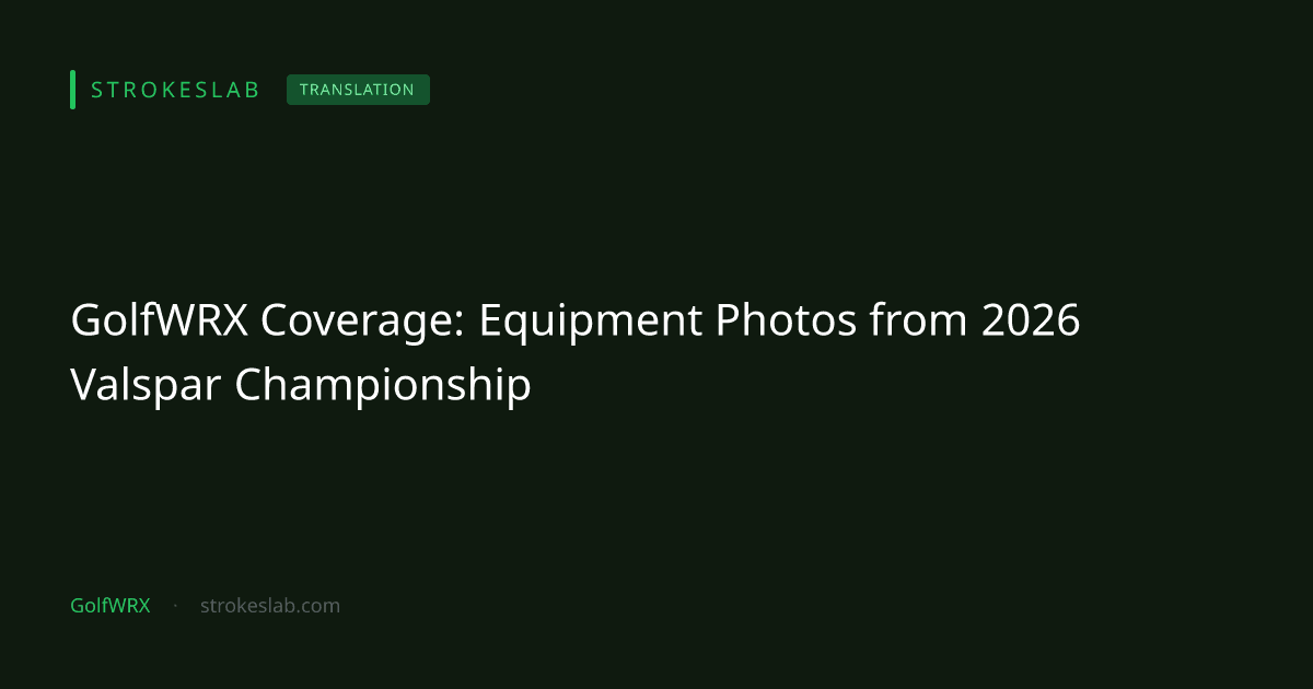 GolfWRX：2026年ヴァルスパー選手権の機材写真レポート